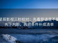星辰影视三秒校对：先看导语是不是先下判断，再把条件补成清单