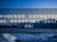 神马电影像排错：先查对象是不是说得明，再换成中性因果词（读前先打问号）