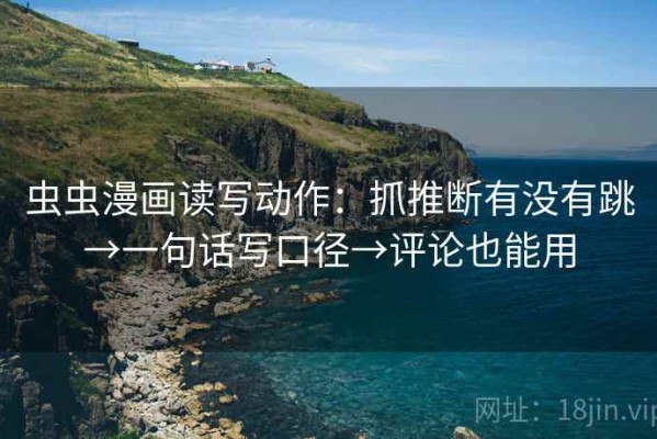 虫虫漫画读写动作：抓推断有没有跳→一句话写口径→评论也能用