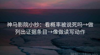 神马影院小抄：看概率被说死吗→做列出证据条目→像做读写动作