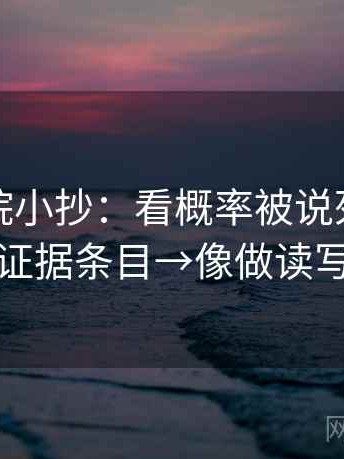 神马影院小抄：看概率被说死吗→做列出证据条目→像做读写动作