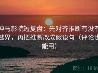 神马影院短复盘：先对齐推断有没有越界，再把推断改成假设句（评论也能用）
