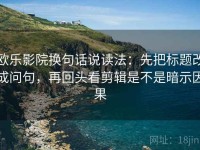 欧乐影院换句话说读法：先把标题改成问句，再回头看剪辑是不是暗示因果