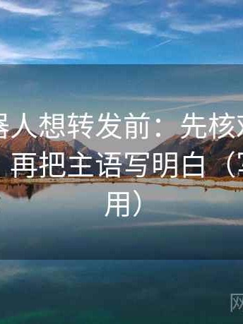 爱看机器人想转发前：先核对对象有没有漂，再把主语写明白（写作也能用）