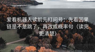 爱看机器人读前先打问号：先看因果链是不是跳了，再改成概率句（读完更清楚）