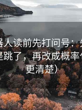 爱看机器人读前先打问号：先看因果链是不是跳了，再改成概率句（读完更清楚）