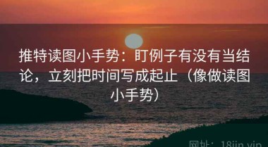 推特读图小手势：盯例子有没有当结论，立刻把时间写成起止（像做读图小手势）