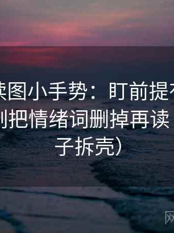 黑料网读图小手势：盯前提有没有说明，立刻把情绪词删掉再读（像做句子拆壳）