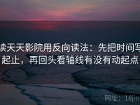 读天天影院用反向读法：先把时间写起止，再回头看轴线有没有动起点