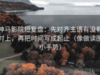 神马影院短复盘：先对齐主语有没有对上，再把时间写成起止（像做读图小手势）