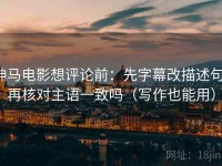 神马电影想评论前：先字幕改描述句，再核对主语一致吗（写作也能用）