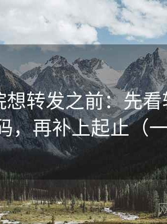 星辰影院想转发之前：先看转发语是不是加码，再补上起止（一句到位）