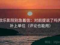 欧乐影院别急着信：对前提说了吗先补上单位（评论也能用）