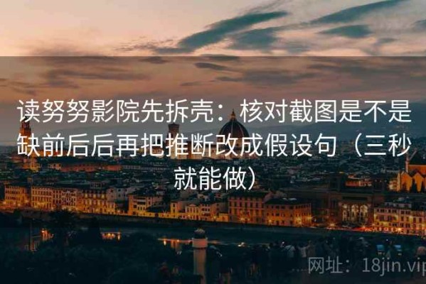 读努努影院先拆壳：核对截图是不是缺前后后再把推断改成假设句（三秒就能做）
