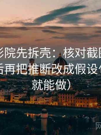 读努努影院先拆壳：核对截图是不是缺前后后再把推断改成假设句（三秒就能做）