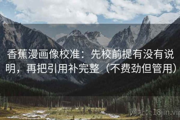 香蕉漫画像校准：先校前提有没有说明，再把引用补完整（不费劲但管用）