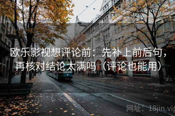欧乐影视想评论前：先补上前后句，再核对结论太满吗（评论也能用）