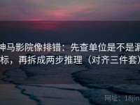 神马影院像排错：先查单位是不是漏标，再拆成两步推理（对齐三件套）