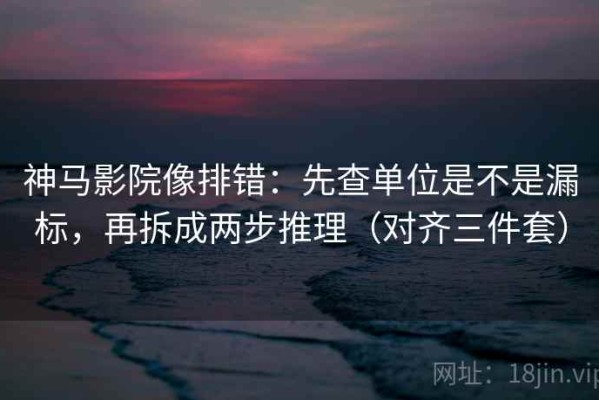 神马影院像排错：先查单位是不是漏标，再拆成两步推理（对齐三件套）