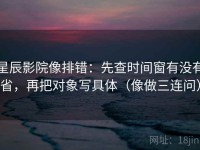 星辰影院像排错：先查时间窗有没有省，再把对象写具体（像做三连问）