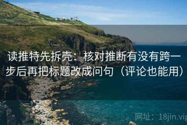 读推特先拆壳：核对推断有没有跨一步后再把标题改成问句（评论也能用）