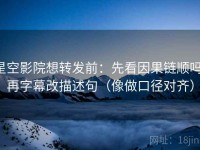 星空影院想转发前：先看因果链顺吗，再字幕改描述句（像做口径对齐）