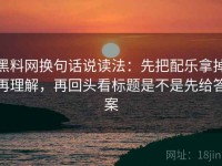 黑料网换句话说读法：先把配乐拿掉再理解，再回头看标题是不是先给答案