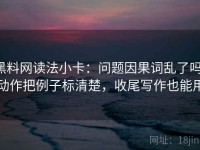 黑料网读法小卡：问题因果词乱了吗，动作把例子标清楚，收尾写作也能用