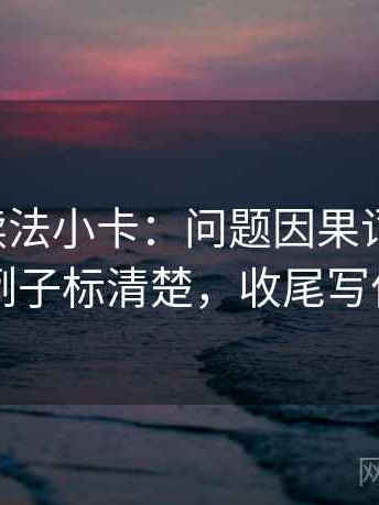 黑料网读法小卡：问题因果词乱了吗，动作把例子标清楚，收尾写作也能用