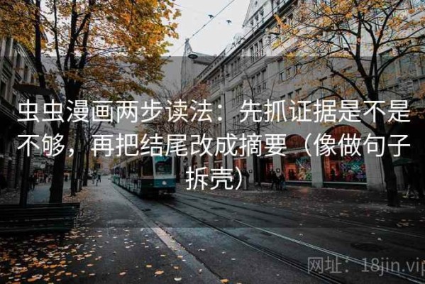 虫虫漫画两步读法：先抓证据是不是不够，再把结尾改成摘要（像做句子拆壳）
