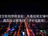 星空影院想转发前：先看结尾定锤吗，再列出证据条目（评论也能用）