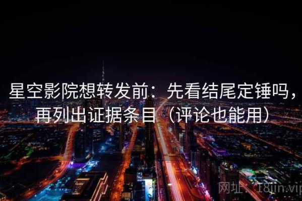 星空影院想转发前：先看结尾定锤吗，再列出证据条目（评论也能用）