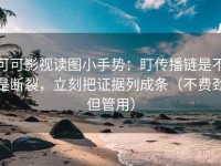 可可影视读图小手势：盯传播链是不是断裂，立刻把证据列成条（不费劲但管用）
