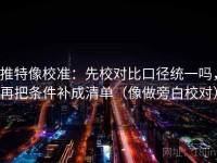 推特像校准：先校对比口径统一吗，再把条件补成清单（像做旁白校对）