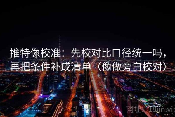 推特像校准：先校对比口径统一吗，再把条件补成清单（像做旁白校对）