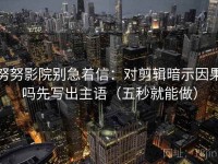 努努影院别急着信：对剪辑暗示因果吗先写出主语（五秒就能做）