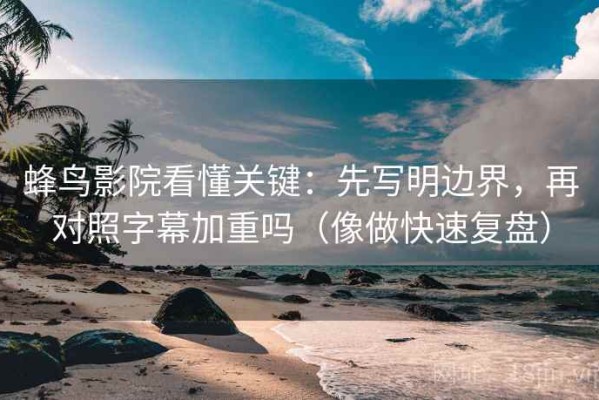蜂鸟影院看懂关键：先写明边界，再对照字幕加重吗（像做快速复盘）