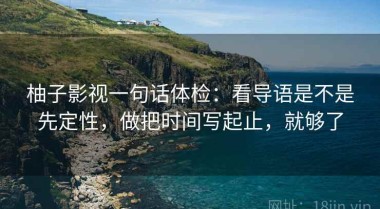 柚子影视一句话体检：看导语是不是先定性，做把时间写起止，就够了