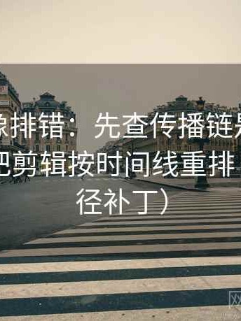 微密圈像排错：先查传播链是不是断裂，再把剪辑按时间线重排（像打口径补丁）