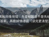 黑料网像排错：先查标题是不是先给答案，再删掉情绪词（读完更清楚）