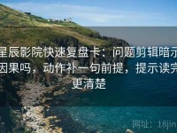 星辰影院快速复盘卡：问题剪辑暗示因果吗，动作补一句前提，提示读完更清楚