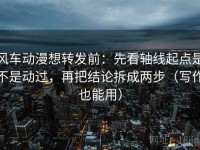 风车动漫想转发前：先看轴线起点是不是动过，再把结论拆成两步（写作也能用）