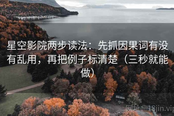 星空影院两步读法：先抓因果词有没有乱用，再把例子标清楚（三秒就能做）