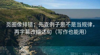 觅圈像排错：先查例子是不是当规律，再字幕改描述句（写作也能用）