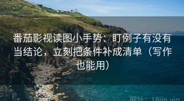 番茄影视读图小手势：盯例子有没有当结论，立刻把条件补成清单（写作也能用）