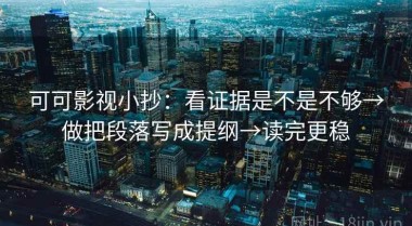 可可影视小抄：看证据是不是不够→做把段落写成提纲→读完更稳