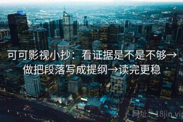 可可影视小抄：看证据是不是不够→做把段落写成提纲→读完更稳