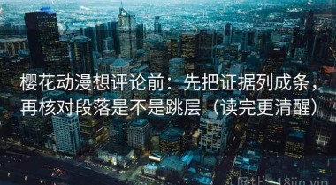 樱花动漫想评论前：先把证据列成条，再核对段落是不是跳层（读完更清醒）