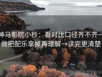 神马影院小抄：看对比口径齐不齐→做把配乐拿掉再理解→读完更清楚