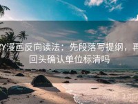 YY漫画反向读法：先段落写提纲，再回头确认单位标清吗
